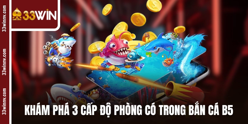 Khám phá 3 cấp độ phòng có trong bắn cá B5