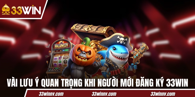 Vài lưu ý quan trọng khi người mới đăng ký 33WIN