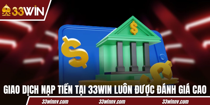 Giao dịch nạp tiền tại 33WIN luôn được đánh giá cao