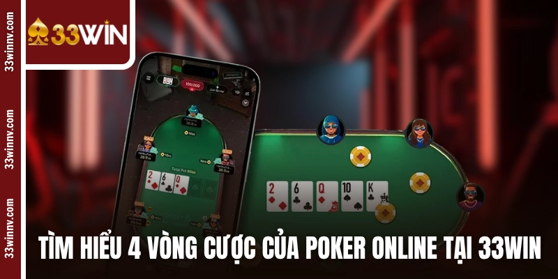 Tìm hiểu 4 vòng cược của Poker online tại 33WIN