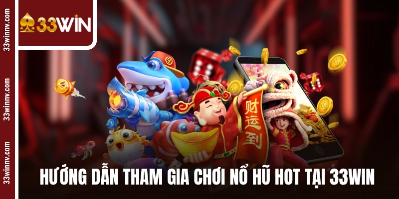 Hướng dẫn tham gia chơi nổ hũ hot tại 33WIN